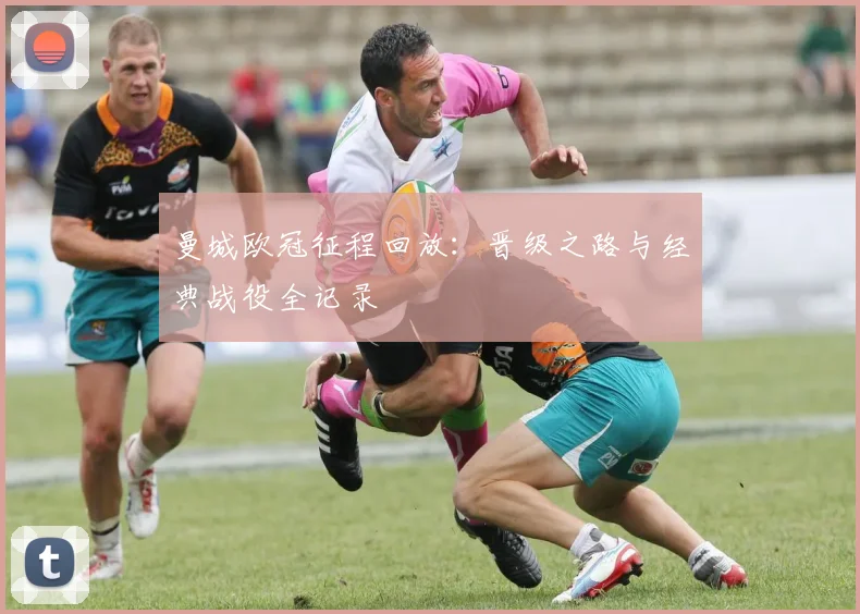 曼城欧冠征程回放：晋级之路与经典战役全记录