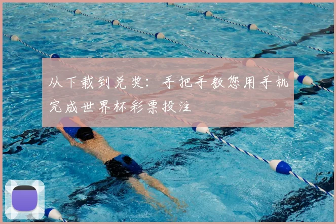 从下载到兑奖：手把手教您用手机完成世界杯彩票投注