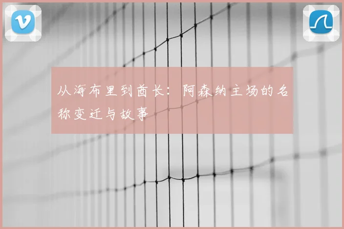 从海布里到酋长：阿森纳主场的名称变迁与故事