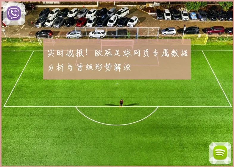 实时战报！欧冠足球网页专属数据分析与晋级形势解读