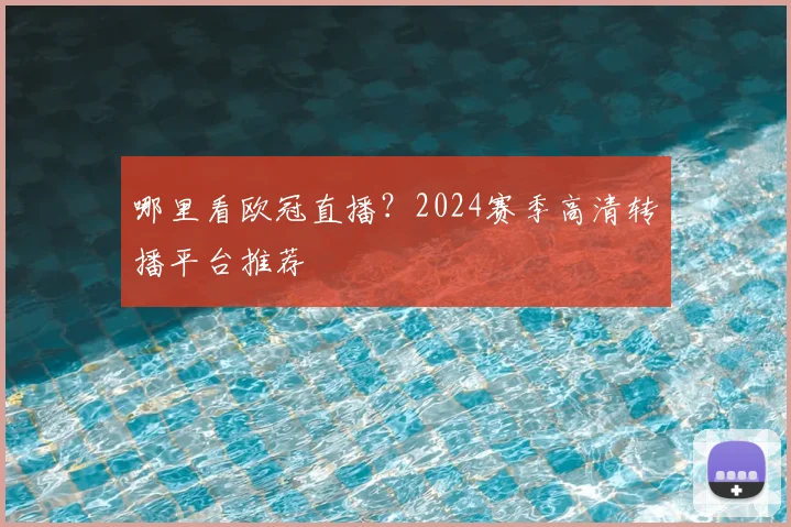 哪里看欧冠直播?2024赛季高清转播平台推荐