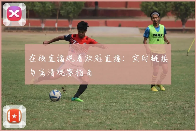 在线直播观看欧冠直播：实时链接与高清观赛指南