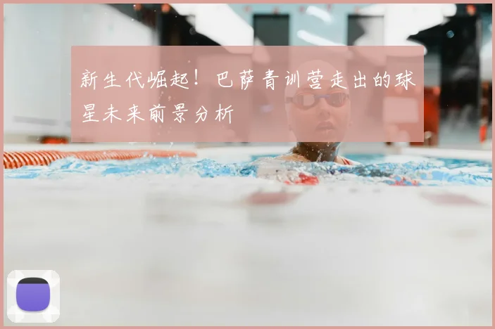 新生代崛起！巴萨青训营走出的球星未来前景分析