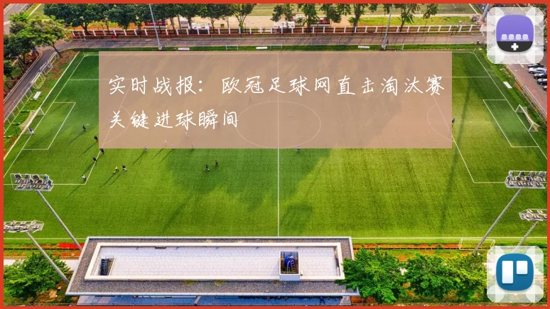 实时战报：欧冠足球网直击淘汰赛关键进球瞬间