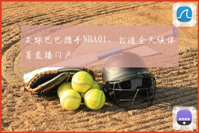 足球巴巴携手NBA01，打造全天候体育直播门户