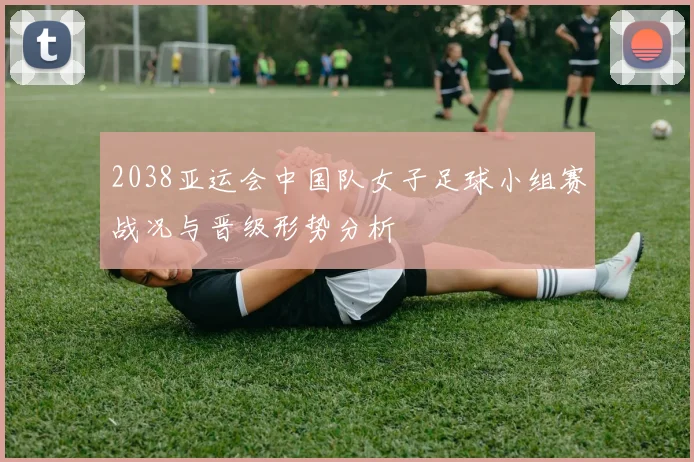 2038亚运会中国队女子足球小组赛战况与晋级形势分析
