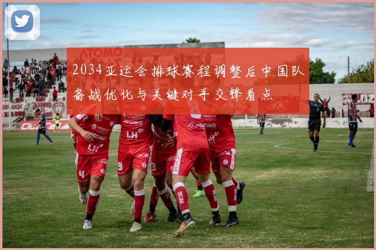 2034亚运会排球赛程调整后中国队备战优化与关键对手交锋看点