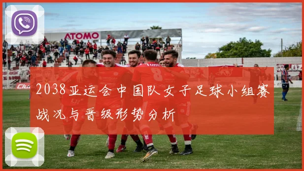 2038亚运会中国队女子足球小组赛战况与晋级形势分析