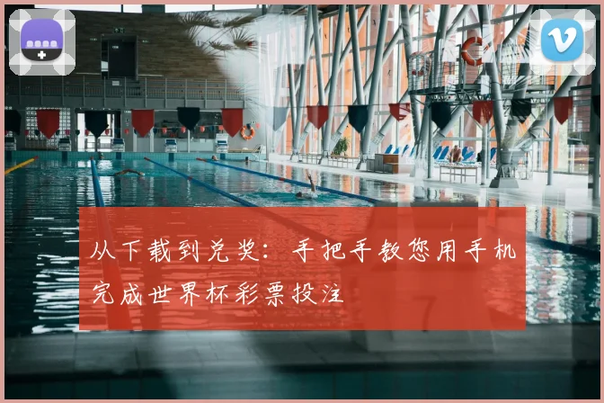 从下载到兑奖：手把手教您用手机完成世界杯彩票投注
